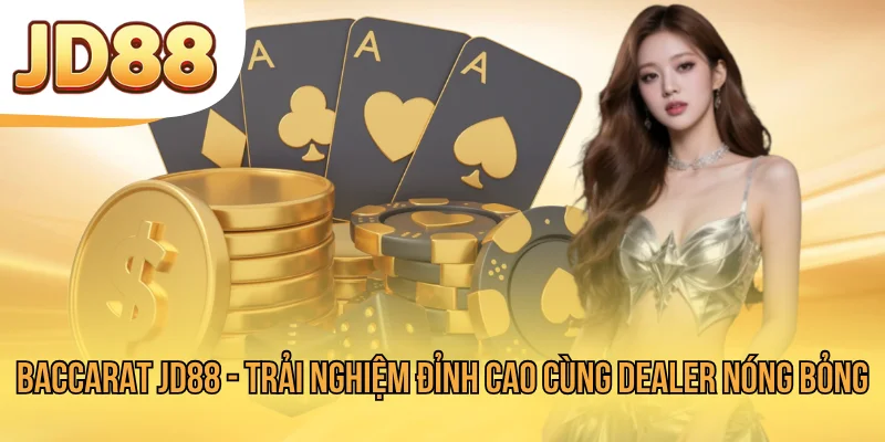 Baccarat JD88 - Trải Nghiệm Đỉnh Cao Cùng Dealer Nóng Bỏng