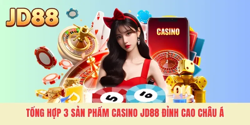 Tổng hợp 3 sản phẩm Casino JD88 đỉnh cao Châu Á