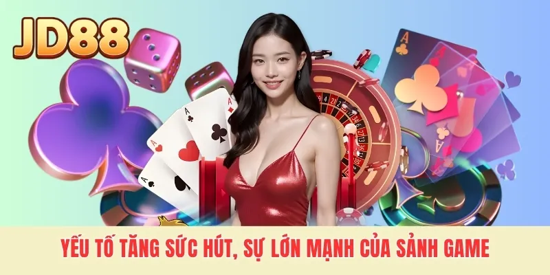 Yếu tố tăng sức hút, sự lớn mạnh của sảnh game